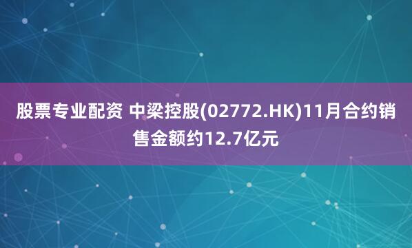 股票专业配资 中梁控股(02772.HK)11月合约销售金额约12.7亿元