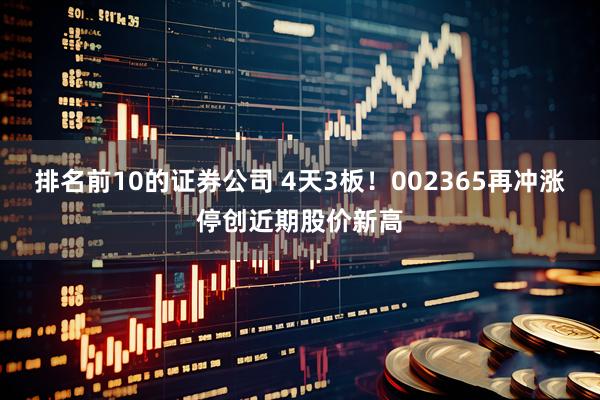 排名前10的证券公司 4天3板！002365再冲涨停创近期股价新高