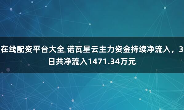 在线配资平台大全 诺瓦星云主力资金持续净流入，3日共净流入1471.34万元