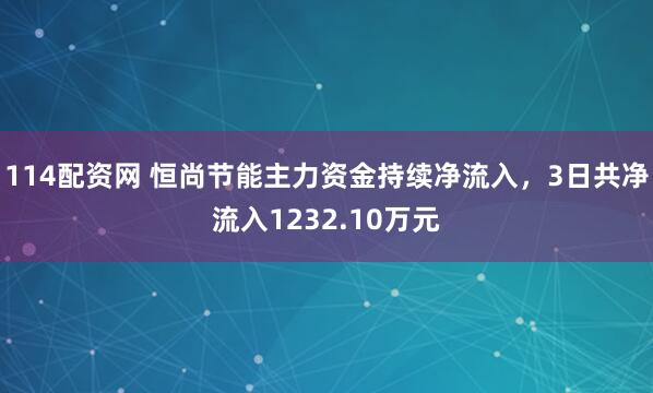 114配资网 恒尚节能主力资金持续净流入，3日共净流入1232.10万元