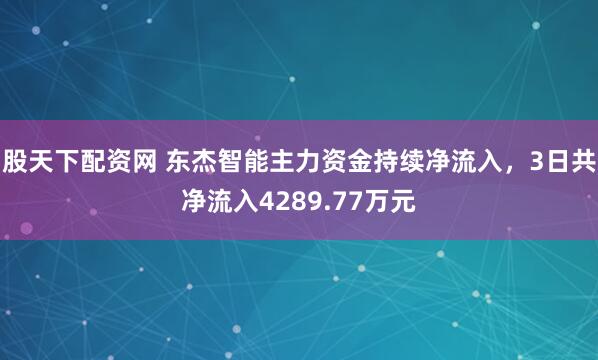 股天下配资网 东杰智能主力资金持续净流入，3日共净流入4289.77万元