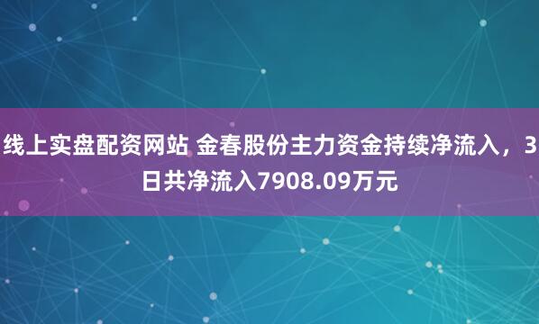 线上实盘配资网站 金春股份主力资金持续净流入，3日共净流入7908.09万元