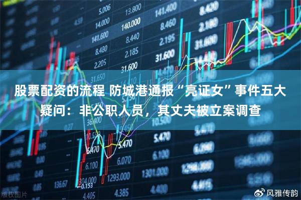 股票配资的流程 防城港通报“亮证女”事件五大疑问：非公职人员，其丈夫被立案调查