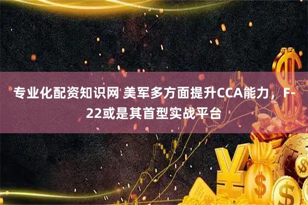 专业化配资知识网 美军多方面提升CCA能力，F-22或是其首型实战平台