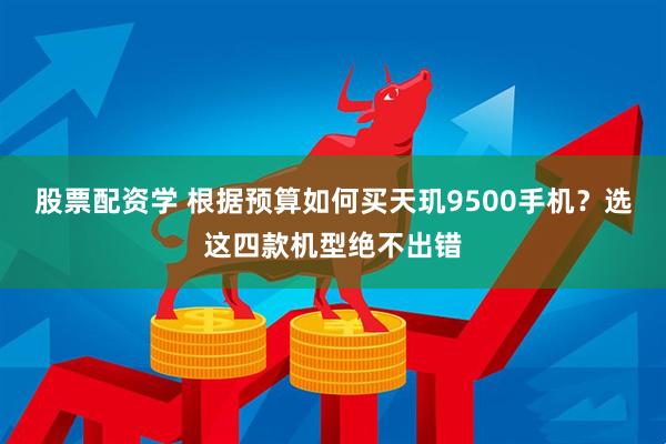 股票配资学 根据预算如何买天玑9500手机？选这四款机型绝不出错