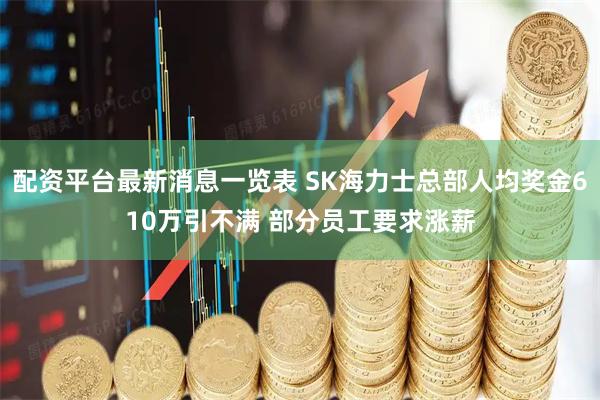 配资平台最新消息一览表 SK海力士总部人均奖金610万引不满 部分员工要求涨薪