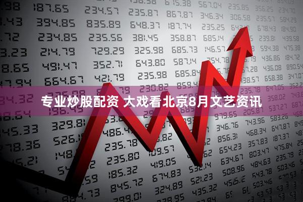 专业炒股配资 大戏看北京8月文艺资讯